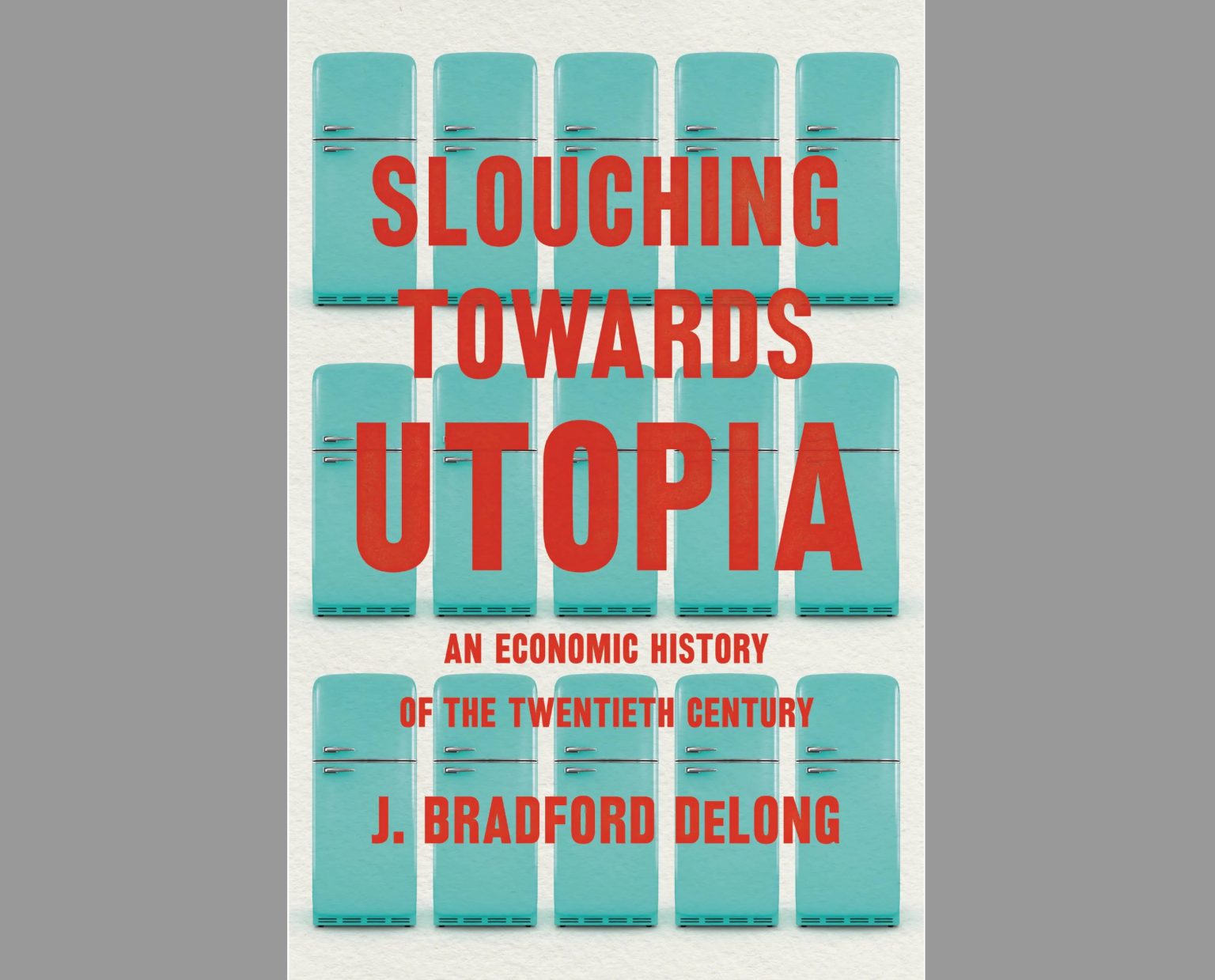 Book cover for "Slouching Towards Utopia: An Economic History of the Twentieth Century" by J. Bradford DeLong. The cover features a repeated pattern of turquoise refrigerators, with the title and author's name in bold red letters.